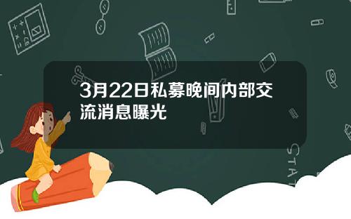 3月22日私募晚间内部交流消息曝光