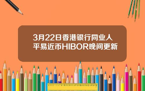 3月22日香港银行同业人平易近币HIBOR晚间更新