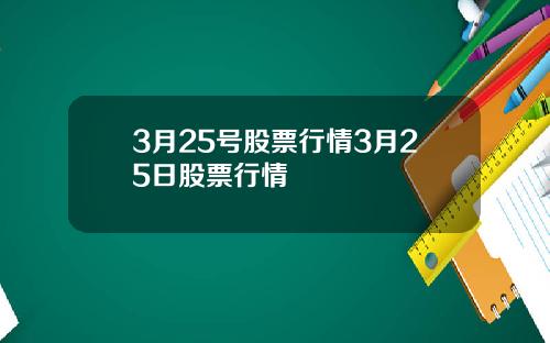 3月25号股票行情3月25日股票行情