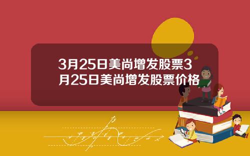3月25日美尚增发股票3月25日美尚增发股票价格