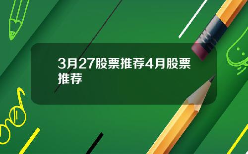 3月27股票推荐4月股票推荐