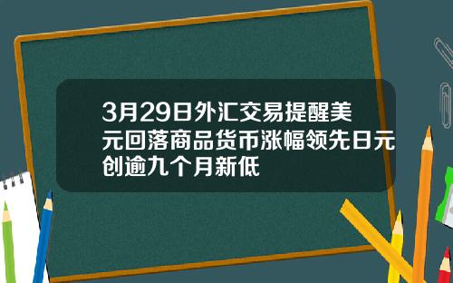 3月29日外汇交易提醒美元回落商品货币涨幅领先日元创逾九个月新低