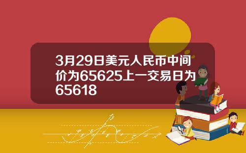 3月29日美元人民币中间价为65625上一交易日为65618