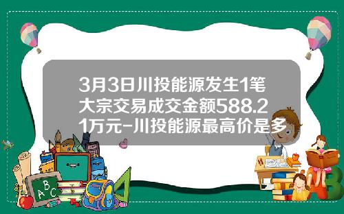 3月3日川投能源发生1笔大宗交易成交金额588.21万元-川投能源最高价是多少
