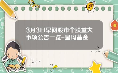 3月3日早间股市个股重大事项公告一览-星玛基金