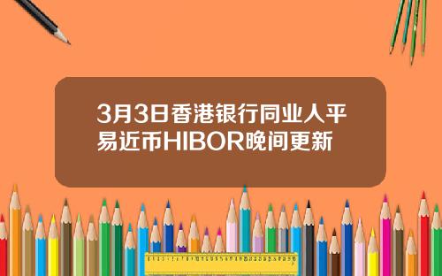 3月3日香港银行同业人平易近币HIBOR晚间更新