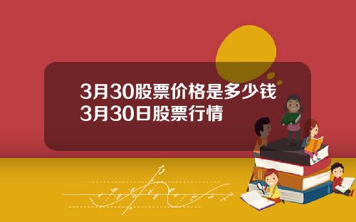 3月30股票价格是多少钱3月30日股票行情