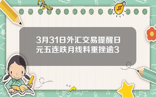 3月31日外汇交易提醒日元五连跌月线料重挫逾3