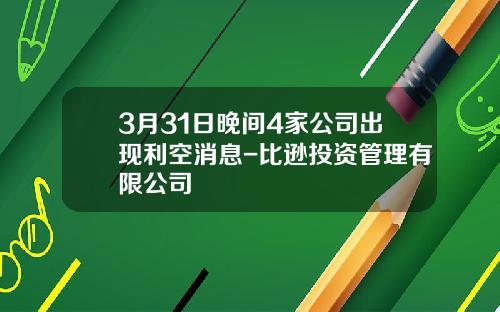 3月31日晚间4家公司出现利空消息-比逊投资管理有限公司