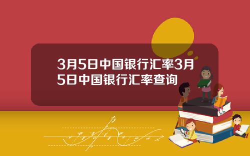 3月5日中国银行汇率3月5日中国银行汇率查询