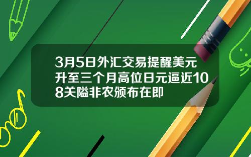 3月5日外汇交易提醒美元升至三个月高位日元逼近108关隘非农颁布在即