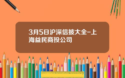 3月5日沪深信披大全-上海益民商投公司
