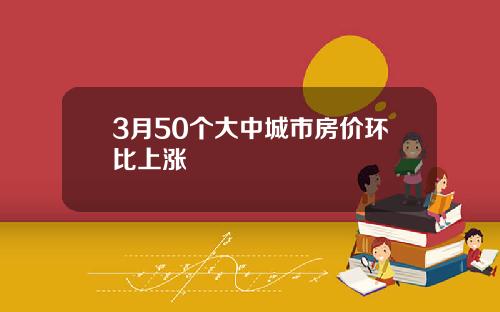 3月50个大中城市房价环比上涨