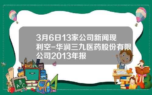 3月6日13家公司新闻现利空-华润三九医药股份有限公司2013年报