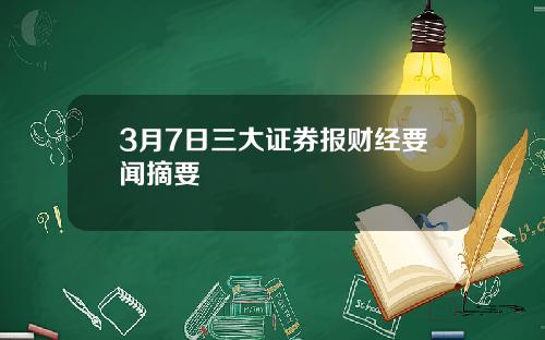 3月7日三大证券报财经要闻摘要