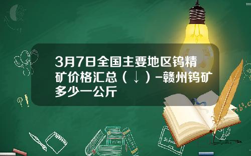 3月7日全国主要地区钨精矿价格汇总（↓）-赣州钨矿多少一公斤
