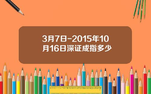 3月7日-2015年10月16日深证成指多少