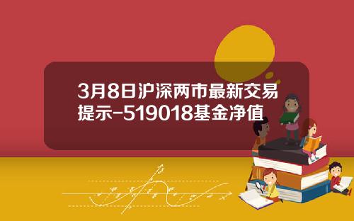 3月8日沪深两市最新交易提示-519018基金净值