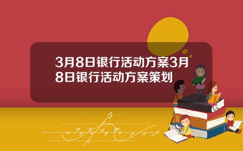 3月8日银行活动方案3月8日银行活动方案策划