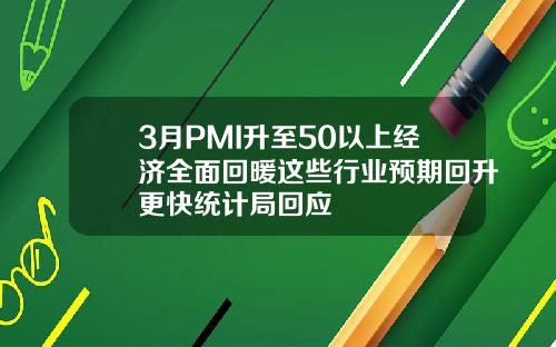 3月PMI升至50以上经济全面回暖这些行业预期回升更快统计局回应