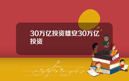 30万亿投资雄安30万亿投资