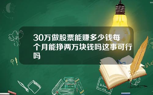 30万做股票能赚多少钱每个月能挣两万块钱吗这事可行吗