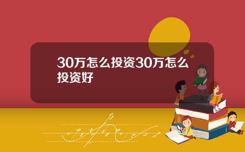 30万怎么投资30万怎么投资好