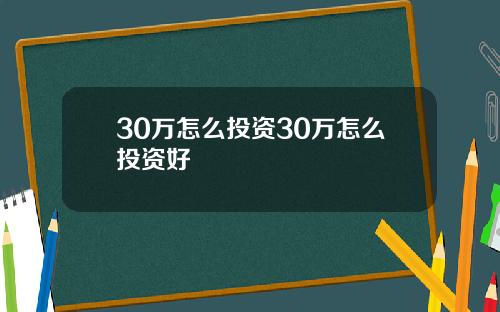 30万怎么投资30万怎么投资好
