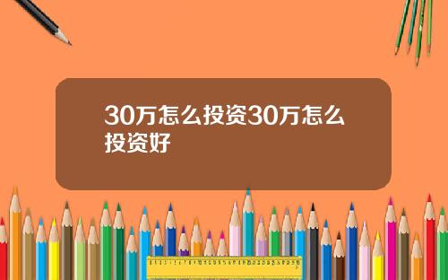 30万怎么投资30万怎么投资好