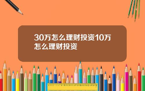 30万怎么理财投资10万怎么理财投资