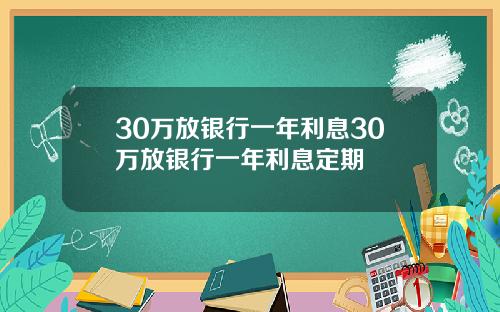 30万放银行一年利息30万放银行一年利息定期