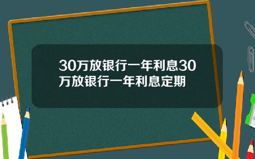 30万放银行一年利息30万放银行一年利息定期