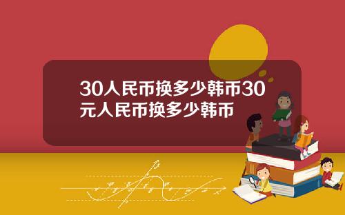 30人民币换多少韩币30元人民币换多少韩币