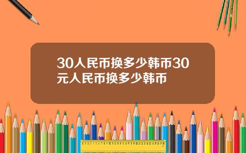 30人民币换多少韩币30元人民币换多少韩币