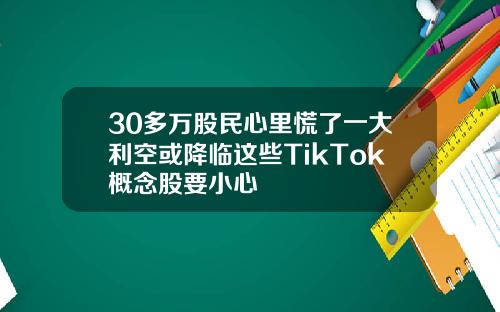 30多万股民心里慌了一大利空或降临这些TikTok概念股要小心
