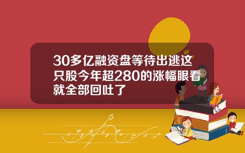 30多亿融资盘等待出逃这只股今年超280的涨幅眼看就全部回吐了