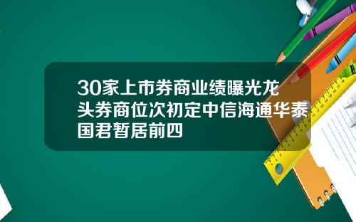 30家上市券商业绩曝光龙头券商位次初定中信海通华泰国君暂居前四
