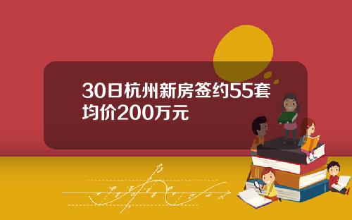 30日杭州新房签约55套均价200万元