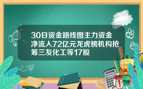 30日资金路线图主力资金净流入72亿元龙虎榜机构抢筹三友化工等17股
