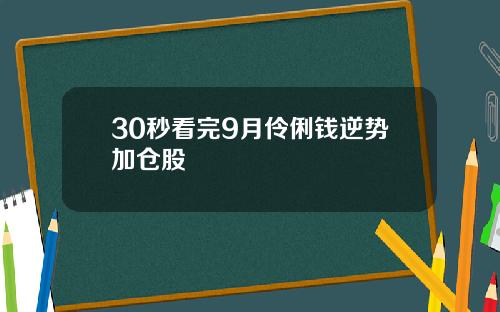 30秒看完9月伶俐钱逆势加仓股