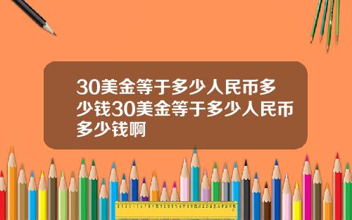 30美金等于多少人民币多少钱30美金等于多少人民币多少钱啊