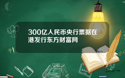 300亿人民币央行票据在港发行东方财富网