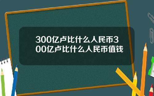 300亿卢比什么人民币300亿卢比什么人民币值钱