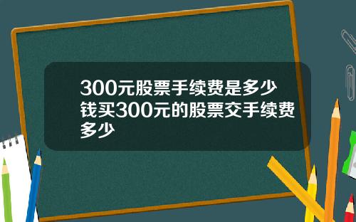 300元股票手续费是多少钱买300元的股票交手续费多少