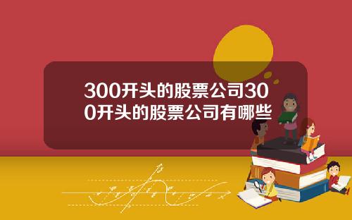 300开头的股票公司300开头的股票公司有哪些