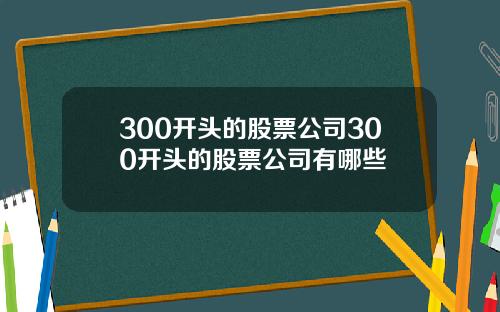 300开头的股票公司300开头的股票公司有哪些