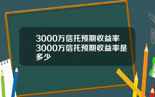 3000万信托预期收益率3000万信托预期收益率是多少