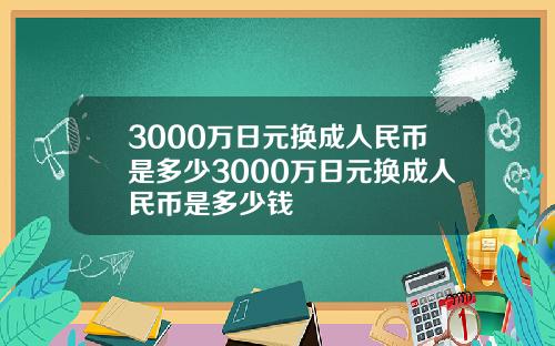 3000万日元换成人民币是多少3000万日元换成人民币是多少钱