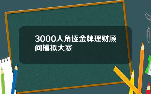 3000人角逐金牌理财顾问模拟大赛