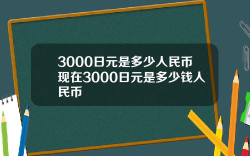 3000日元是多少人民币现在3000日元是多少钱人民币